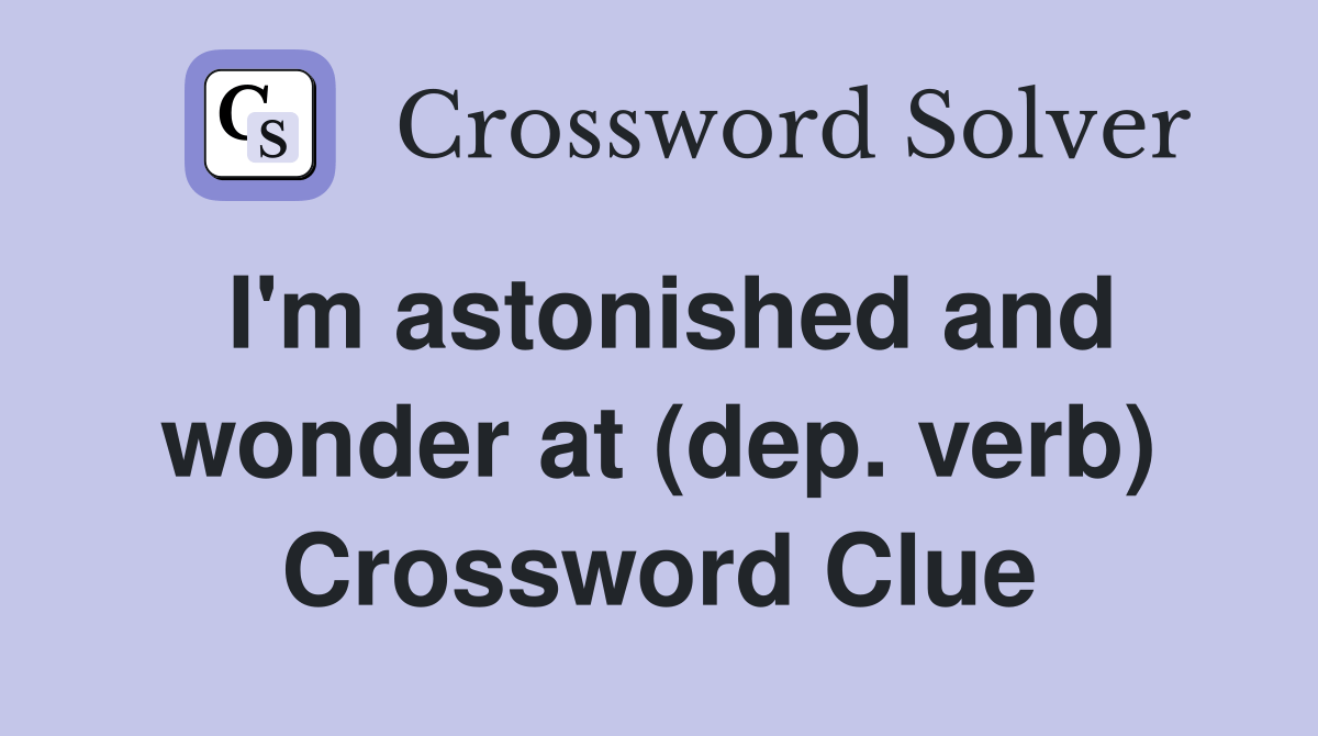 I'm astonished and wonder at (dep. verb) Crossword Clue Answers